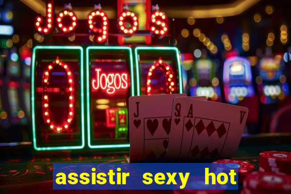 assistir sexy hot online gratis